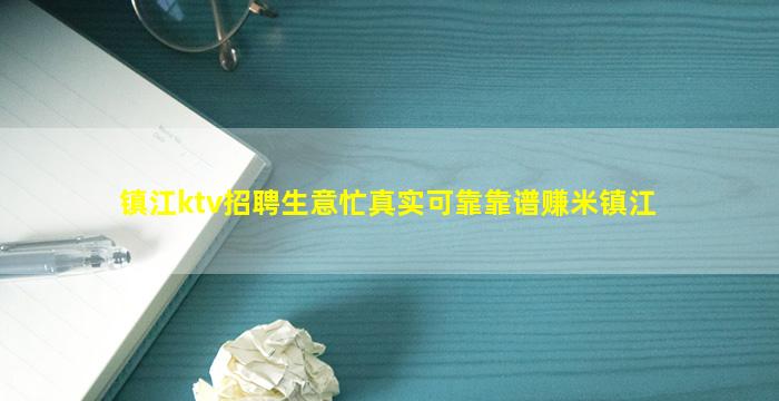 镇江ktv招聘生意忙真实可靠靠谱赚米镇江